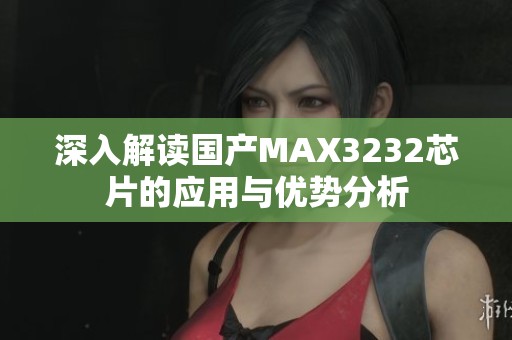 深入解读国产MAX3232芯片的应用与优势分析