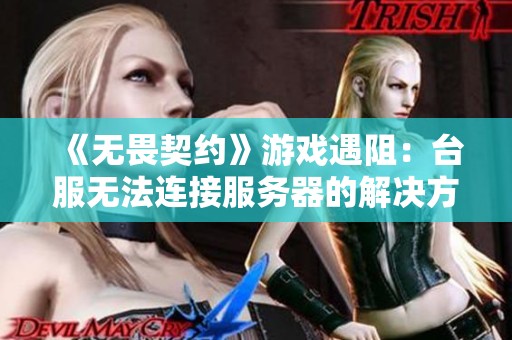 《无畏契约》游戏遇阻：台服无法连接服务器的解决方法分享