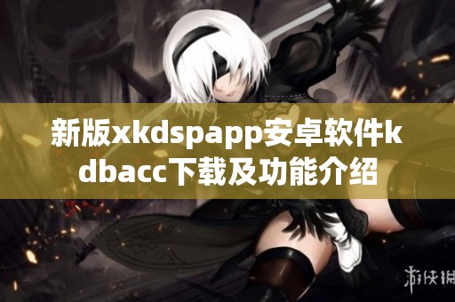 新版xkdspapp安卓软件kdbacc下载及功能介绍