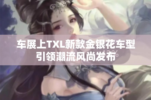 车展上TXL新款金银花车型引领潮流风尚发布