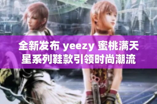 全新发布 yeezy 蜜桃满天星系列鞋款引领时尚潮流