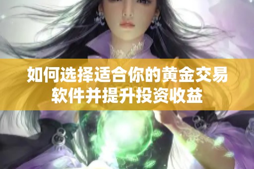 如何选择适合你的黄金交易软件并提升投资收益