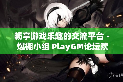 畅享游戏乐趣的交流平台 - 爆棚小组 PlayGM论坛欢迎您加入