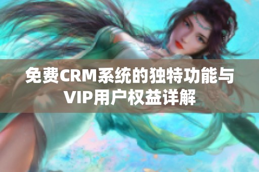 免费CRM系统的独特功能与VIP用户权益详解