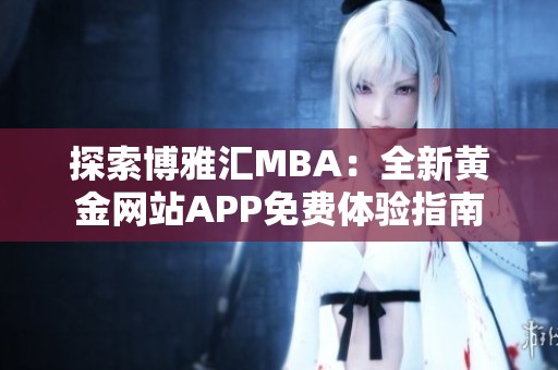 探索博雅汇MBA：全新黄金网站APP免费体验指南