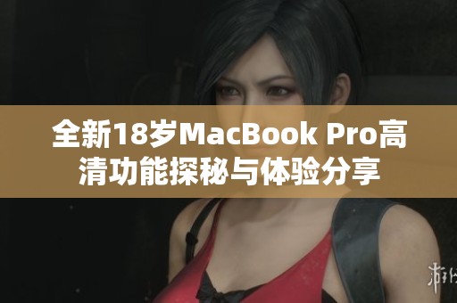 全新18岁MacBook Pro高清功能探秘与体验分享