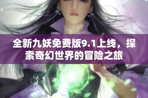 全新九妖免费版9.1上线，探索奇幻世界的冒险之旅