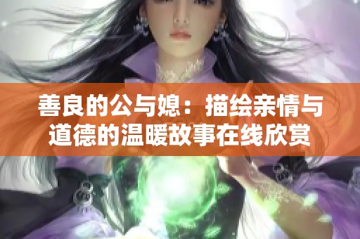 善良的公与媳：描绘亲情与道德的温暖故事在线欣赏