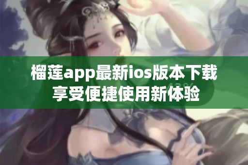 榴莲app最新ios版本下载 享受便捷使用新体验