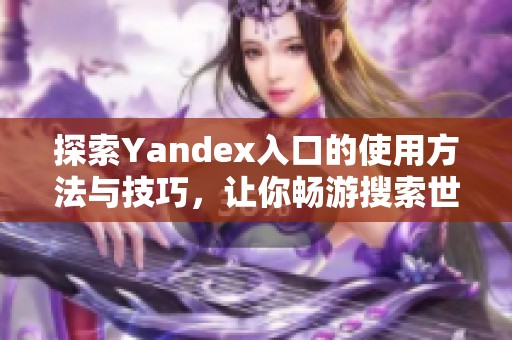 探索Yandex入口的使用方法与技巧，让你畅游搜索世界