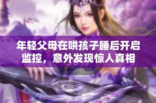 年轻父母在哄孩子睡后开启监控，意外发现惊人真相