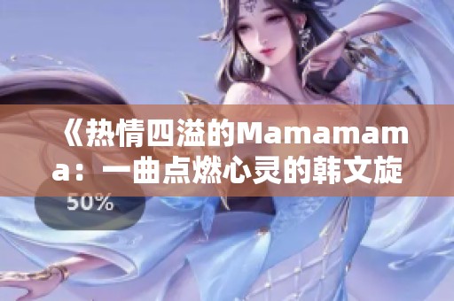 《热情四溢的Mamamama：一曲点燃心灵的韩文旋律》