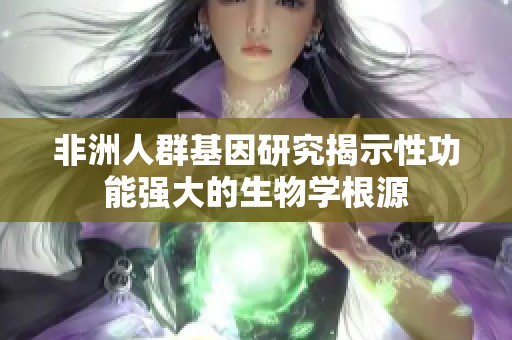 非洲人群基因研究揭示性功能强大的生物学根源