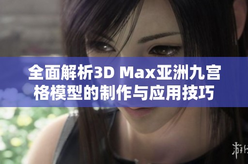 全面解析3D Max亚洲九宫格模型的制作与应用技巧