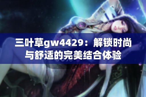 三叶草gw4429：解锁时尚与舒适的完美结合体验