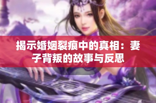 揭示婚姻裂痕中的真相：妻子背叛的故事与反思