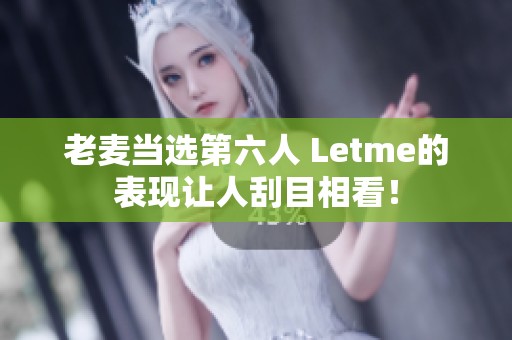 老麦当选第六人 Letme的表现让人刮目相看！