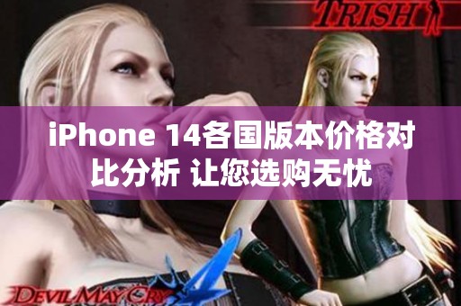 iPhone 14各国版本价格对比分析 让您选购无忧