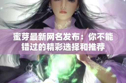 蜜芽最新网名发布：你不能错过的精彩选择和推荐