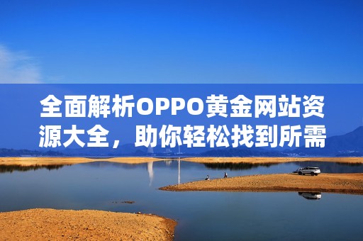 全面解析OPPO黄金网站资源大全，助你轻松找到所需信息