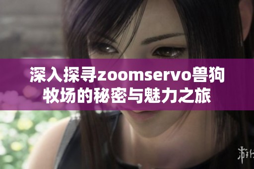 深入探寻zoomservo兽狗牧场的秘密与魅力之旅