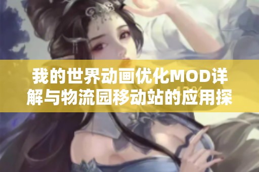 我的世界动画优化MOD详解与物流园移动站的应用探索