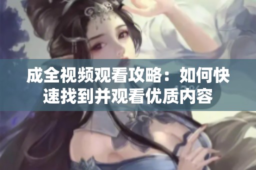 成全视频观看攻略：如何快速找到并观看优质内容