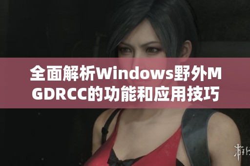 全面解析Windows野外MGDRCC的功能和应用技巧