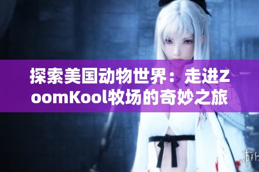 探索美国动物世界：走进ZoomKool牧场的奇妙之旅