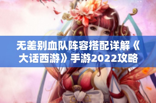 无差别血队阵容搭配详解《大话西游》手游2022攻略分享