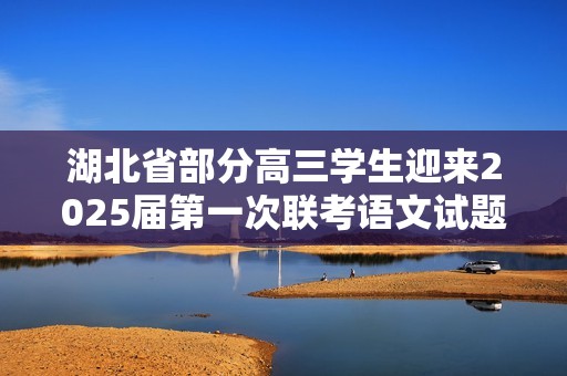 湖北省部分高三学生迎来2025届第一次联考语文试题及解析发布