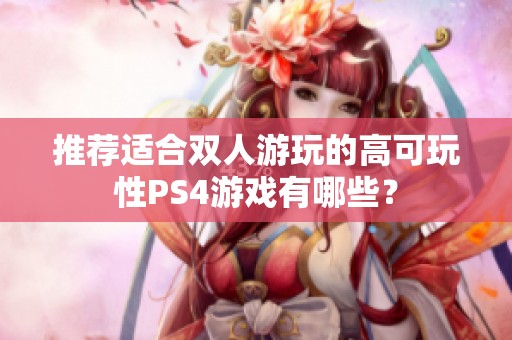 推荐适合双人游玩的高可玩性PS4游戏有哪些？