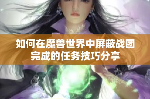 如何在魔兽世界中屏蔽战团完成的任务技巧分享