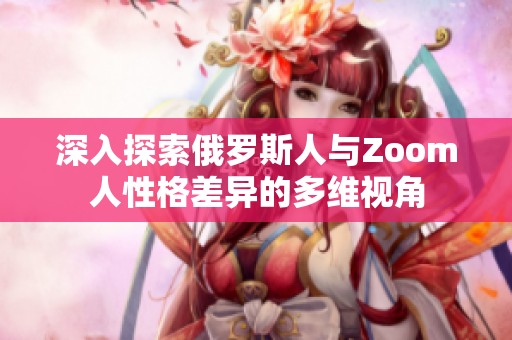 深入探索俄罗斯人与Zoom人性格差异的多维视角