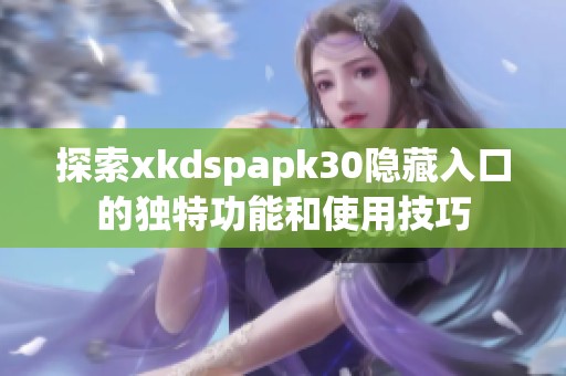 探索xkdspapk30隐藏入口的独特功能和使用技巧