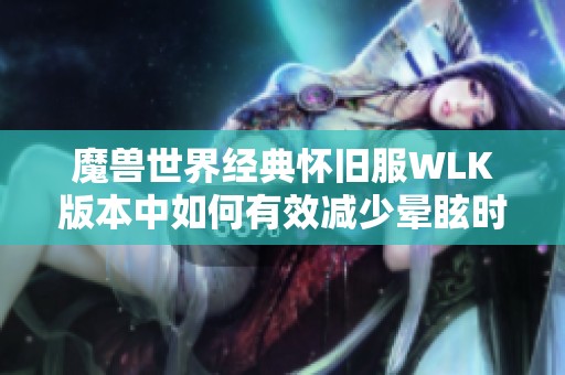 魔兽世界经典怀旧服WLK版本中如何有效减少晕眩时间