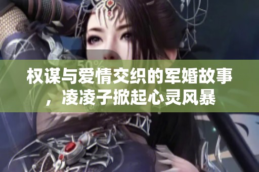 权谋与爱情交织的军婚故事，凌凌子掀起心灵风暴