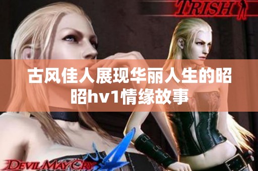 古风佳人展现华丽人生的昭昭hv1情缘故事