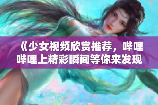 《少女视频欣赏推荐，哔哩哔哩上精彩瞬间等你来发现》