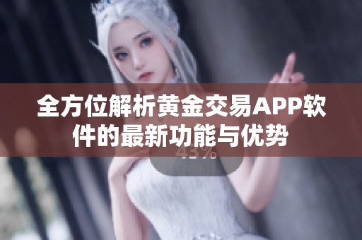 全方位解析黄金交易APP软件的最新功能与优势