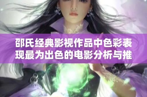 邵氏经典影视作品中色彩表现最为出色的电影分析与推荐