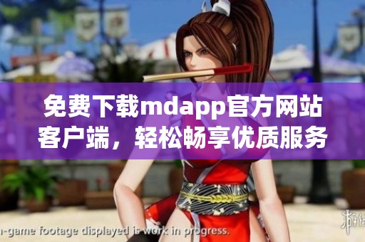 免费下载mdapp官方网站客户端，轻松畅享优质服务