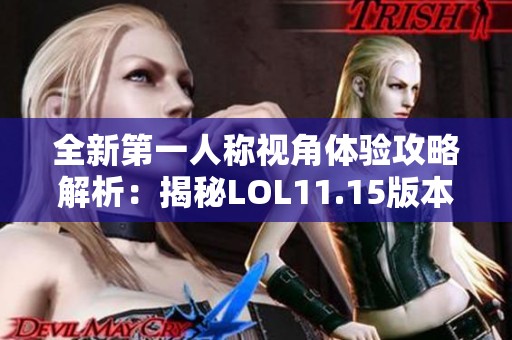 全新第一人称视角体验攻略解析：揭秘LOL11.15版本的沉默开发者之旅