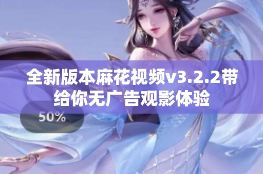 全新版本麻花视频v3.2.2带给你无广告观影体验