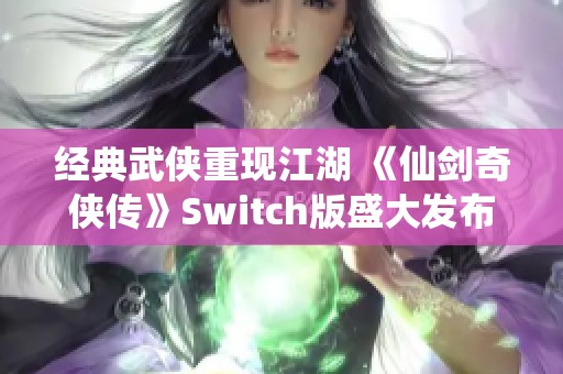 经典武侠重现江湖 《仙剑奇侠传》Switch版盛大发布！