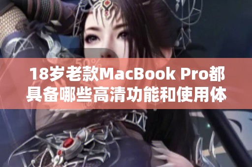 18岁老款MacBook Pro都具备哪些高清功能和使用体验？