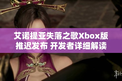 艾诺提亚失落之歌Xbox版推迟发布 开发者详细解读背后原因