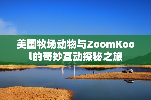 美国牧场动物与ZoomKool的奇妙互动探秘之旅