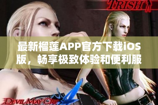 最新榴莲APP官方下载iOS版，畅享极致体验和便利服务