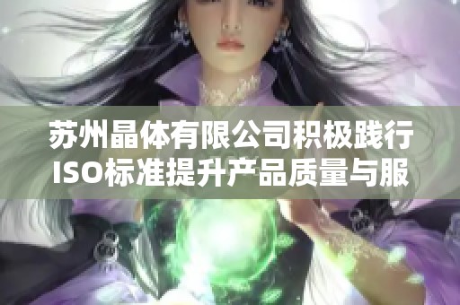 苏州晶体有限公司积极践行ISO标准提升产品质量与服务水平